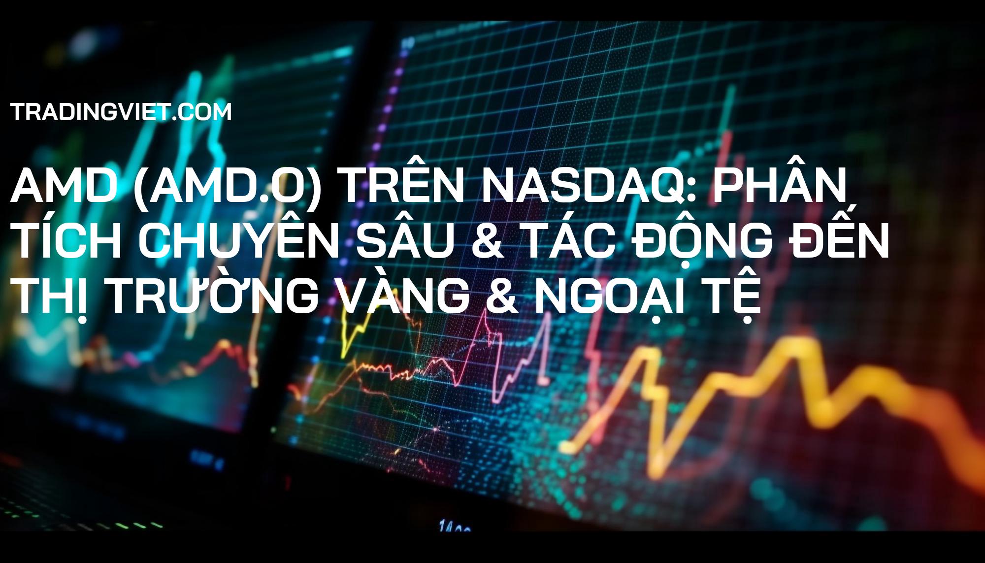 AMD (AMD.O) trên Nasdaq: Phân Tích Chuyên Sâu & Tác Động Đến Thị Trường Vàng & Ngoại Tệ
