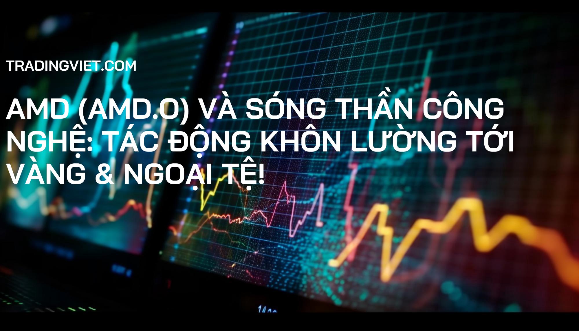 AMD (AMD.O) và Sóng Thần Công Nghệ: Tác Động Khôn Lường Tới Vàng & Ngoại Tệ!