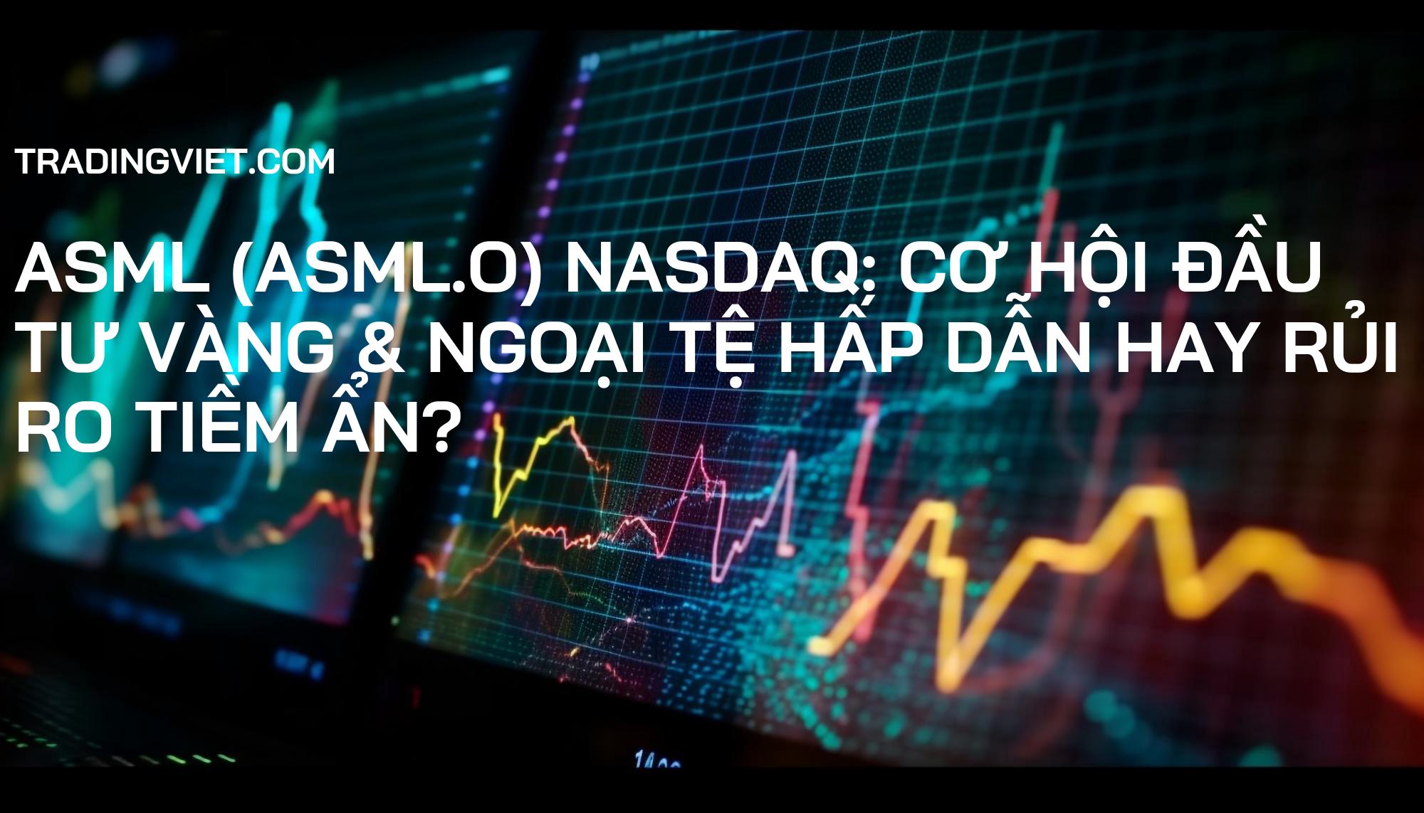ASML (ASML.O) Nasdaq: Cơ Hội Đầu Tư Vàng & Ngoại Tệ Hấp Dẫn Hay Rủi Ro Tiềm Ẩn?