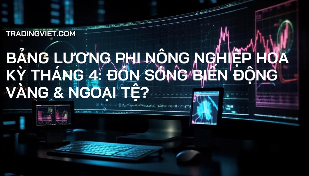Bảng lương phi nông nghiệp Hoa Kỳ tháng 4: Đón sóng biến động Vàng & Ngoại tệ?