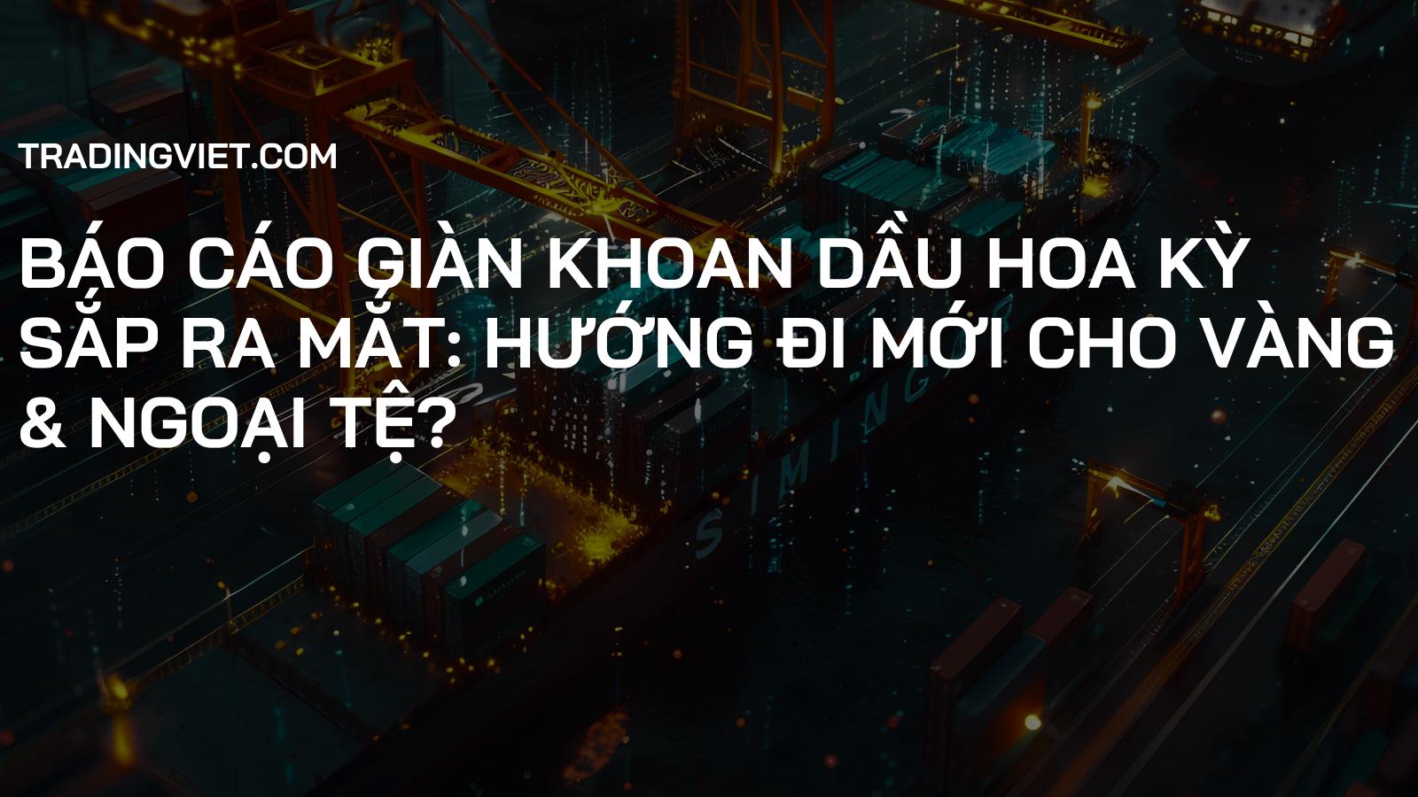 Báo cáo Giàn Khoan Dầu Hoa Kỳ Sắp Ra Mắt: Hướng Đi Mới Cho Vàng & Ngoại Tệ?