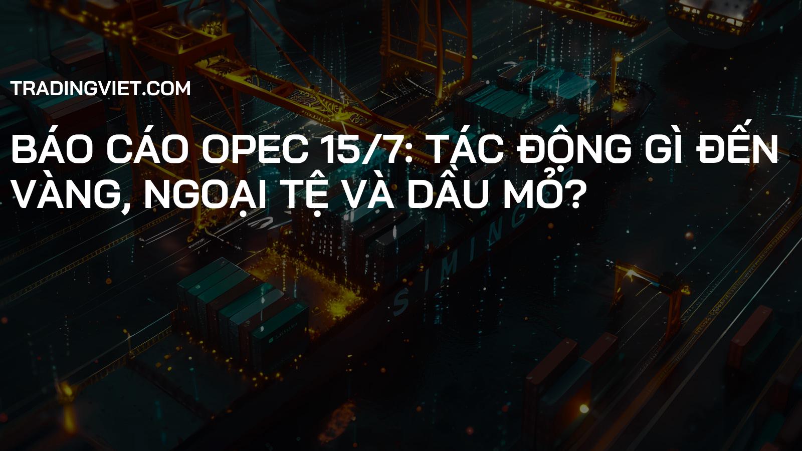Báo cáo OPEC 15/7: Tác động gì đến Vàng, Ngoại tệ và Dầu mỏ?