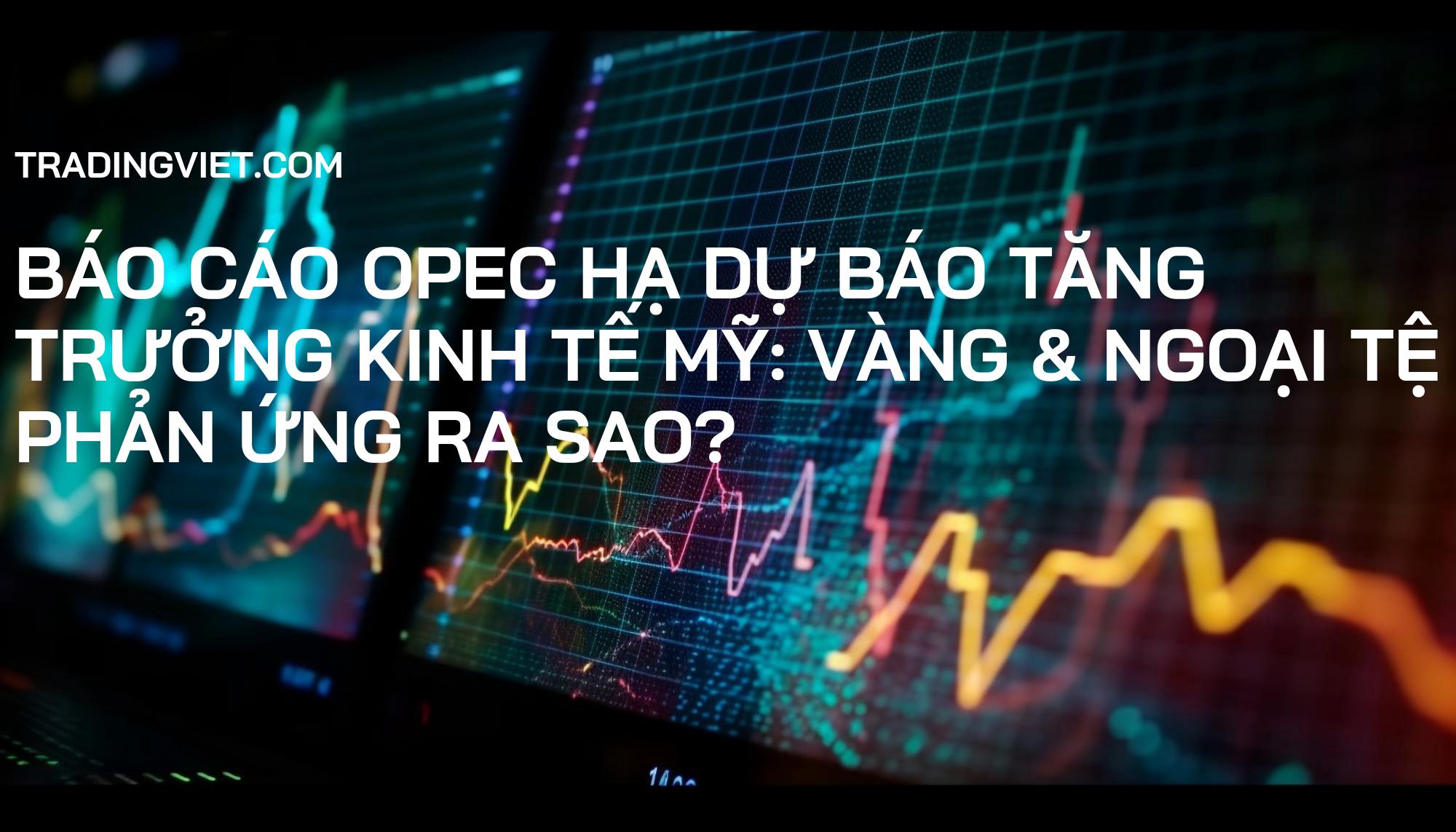 Báo cáo OPEC hạ dự báo tăng trưởng kinh tế Mỹ: Vàng & Ngoại tệ phản ứng ra sao?