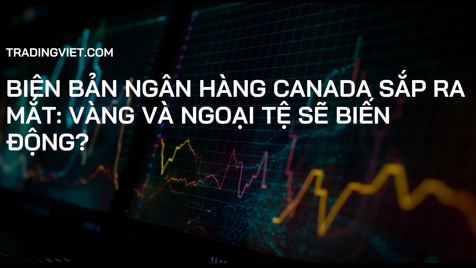 Biên bản Ngân hàng Canada Sắp Ra Mắt: Vàng và Ngoại Tệ Sẽ Biến Động?