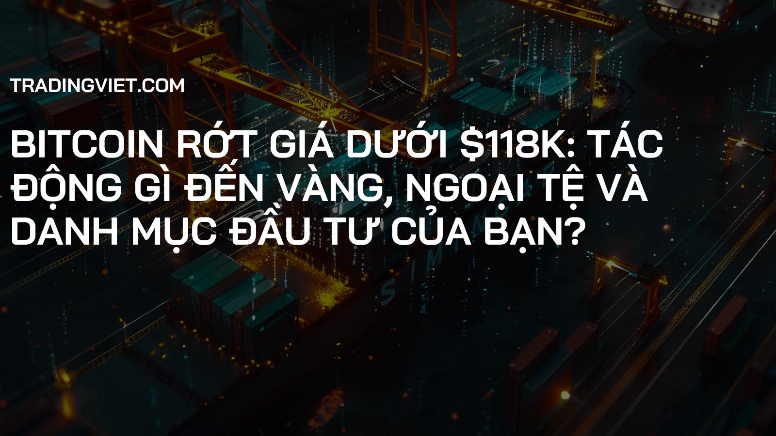 Bitcoin Rớt Giá Dưới $118K: Tác Động Gì Đến Vàng, Ngoại Tệ và Danh Mục Đầu Tư Của Bạn?