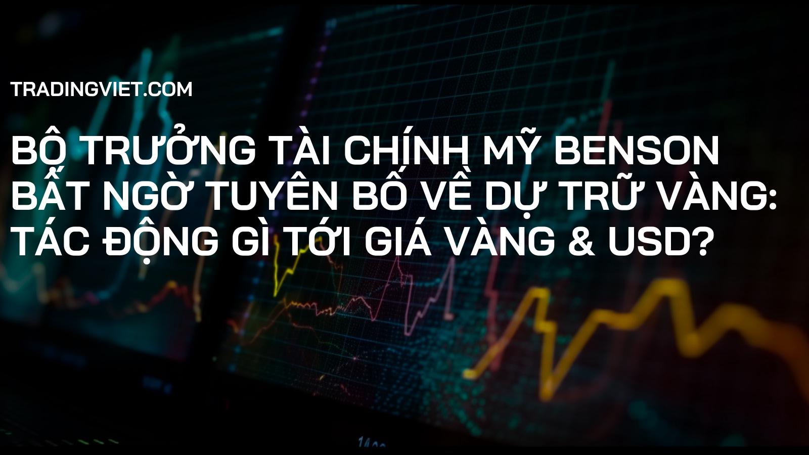 Bộ Trưởng Tài Chính Mỹ Benson Bất Ngờ Tuyên Bố Về Dự Trữ Vàng: Tác Động Gì Tới Giá Vàng & USD?