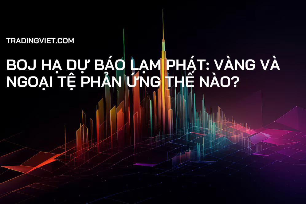 BOJ Hạ Dự Báo Lạm Phát: Vàng và Ngoại Tệ Phản Ứng Thế Nào?