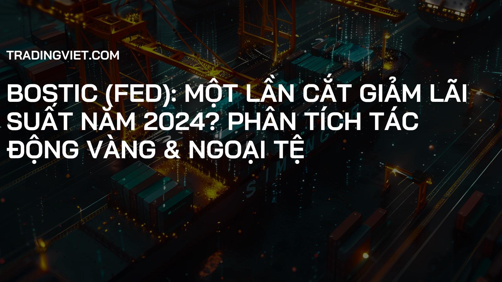 Bostic (Fed): Một Lần Cắt Giảm Lãi Suất Năm 2024? Phân Tích Tác Động Vàng & Ngoại Tệ