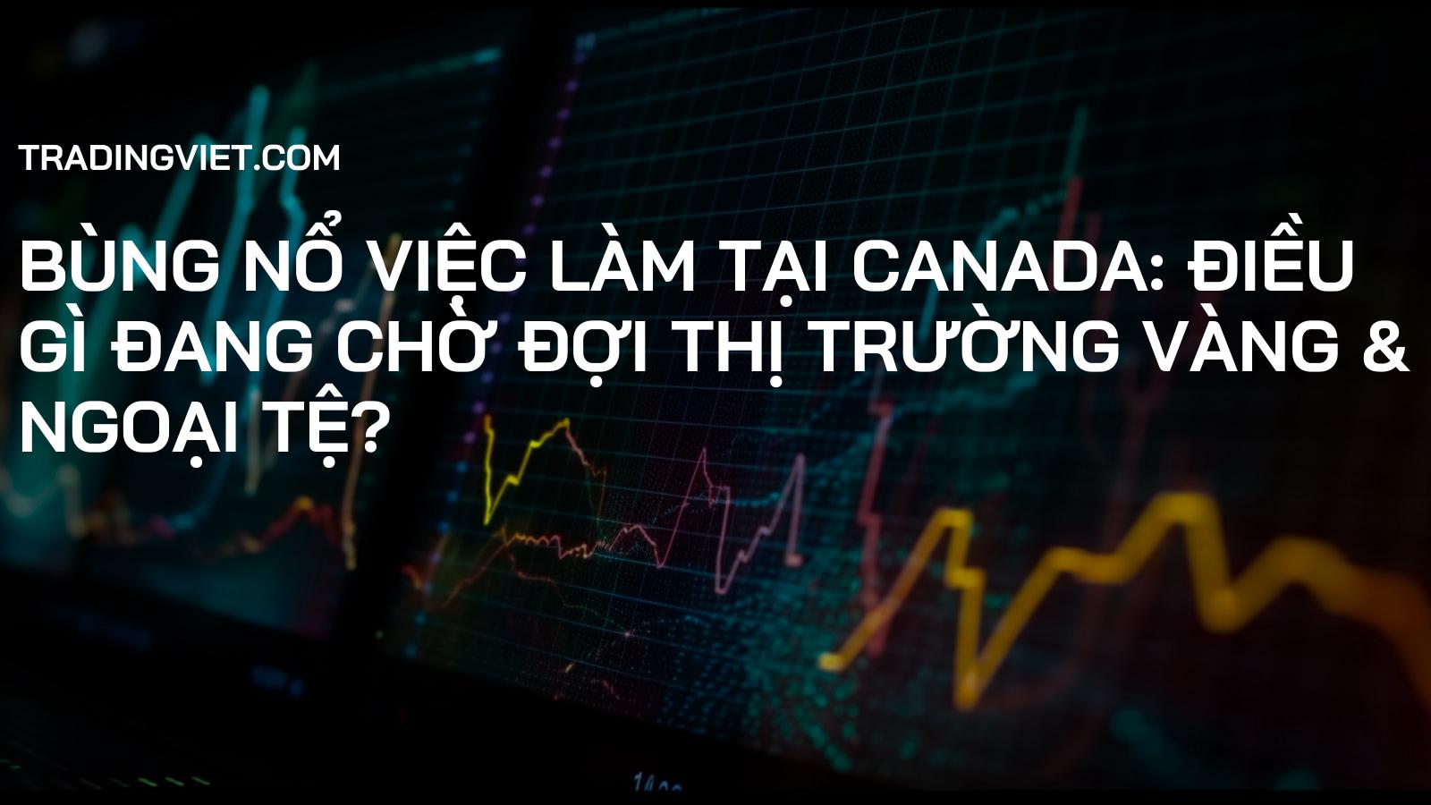 Bùng nổ việc làm tại Canada: Điều gì đang chờ đợi thị trường Vàng & Ngoại tệ?