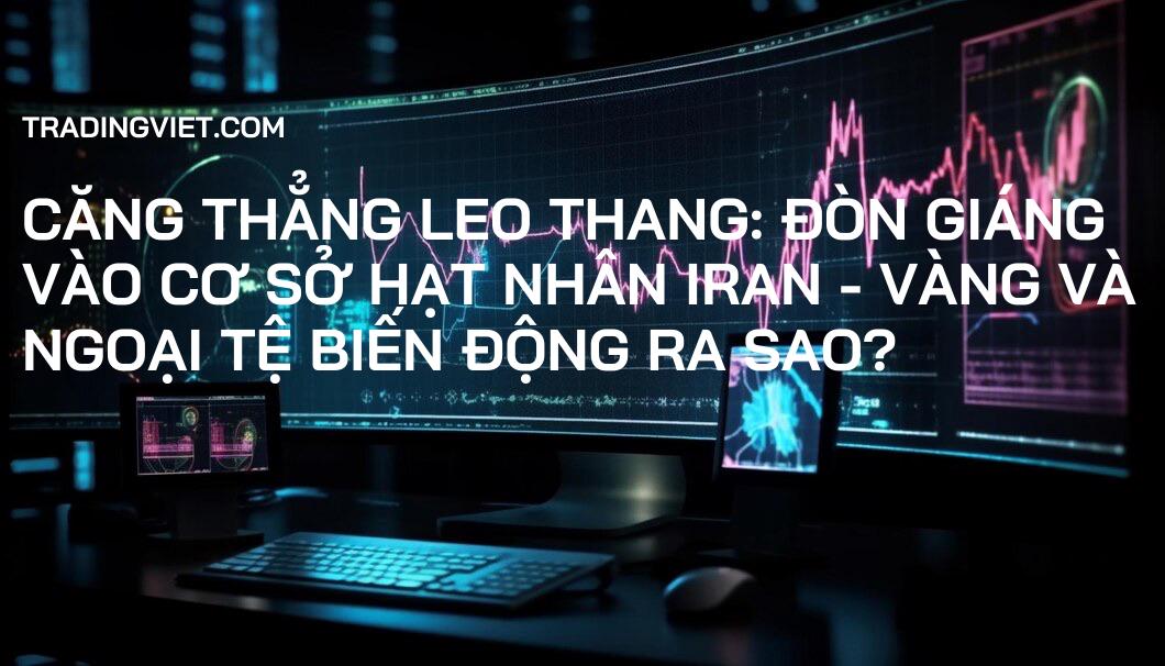 Căng thẳng leo thang: Đòn giáng vào cơ sở hạt nhân Iran - Vàng và Ngoại tệ biến động ra sao?