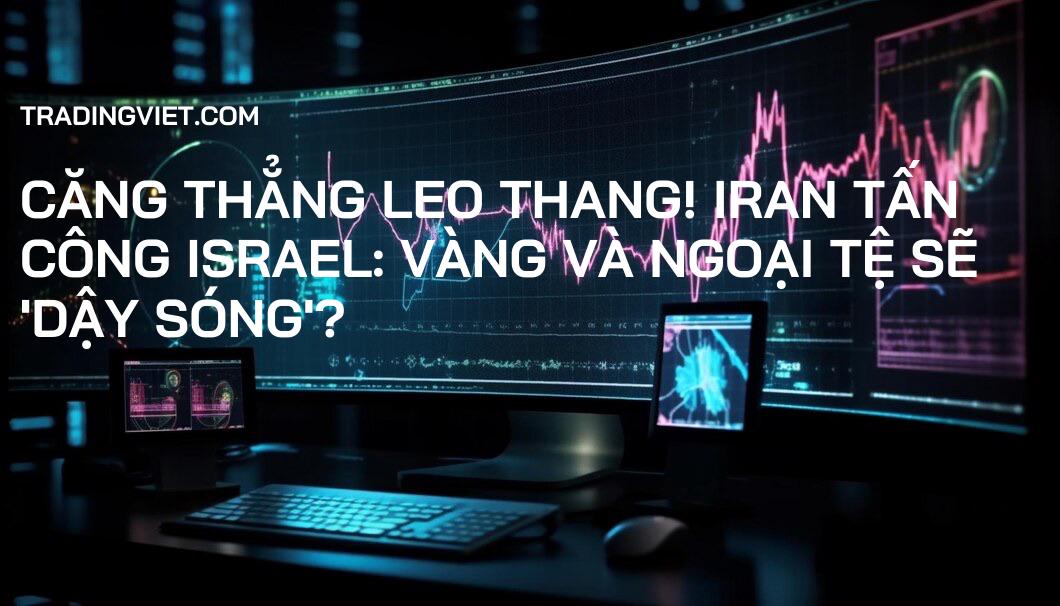 Căng thẳng leo thang! Iran tấn công Israel: Vàng và Ngoại tệ sẽ 'dậy sóng'?