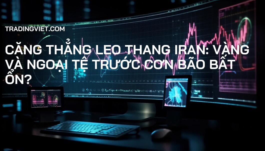 Căng thẳng leo thang Iran: Vàng và Ngoại tệ trước cơn bão bất ổn?
