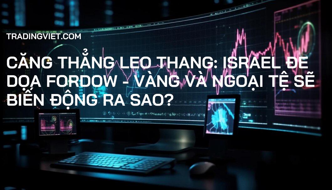 Căng thẳng leo thang: Israel đe dọa Fordow - Vàng và Ngoại tệ sẽ biến động ra sao?