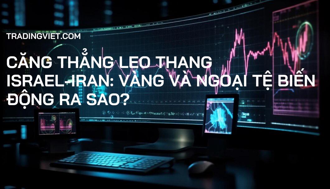 Căng thẳng leo thang Israel-Iran: Vàng và Ngoại tệ biến động ra sao?