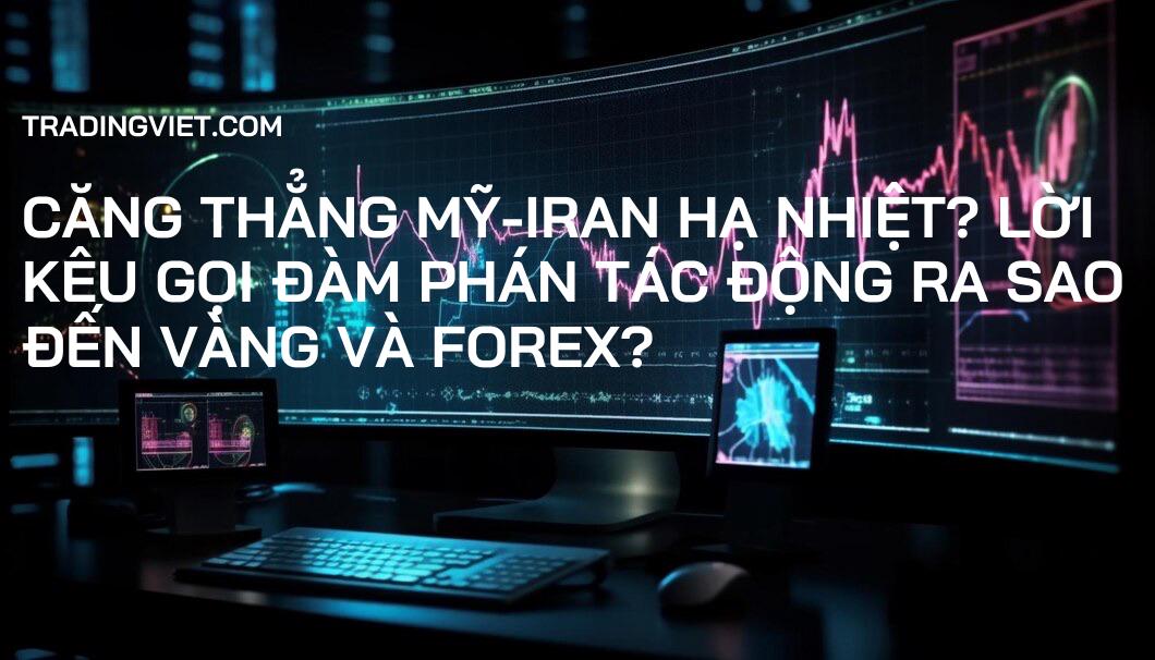 Căng thẳng Mỹ-Iran hạ nhiệt? Lời kêu gọi đàm phán tác động ra sao đến Vàng và Forex?