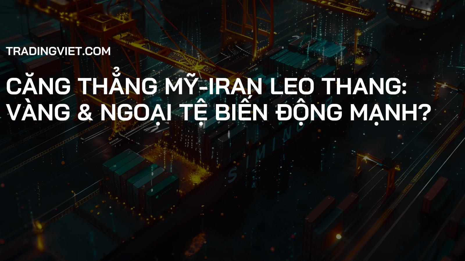 Căng Thẳng Mỹ-Iran Leo Thang: Vàng & Ngoại Tệ Biến Động Mạnh?