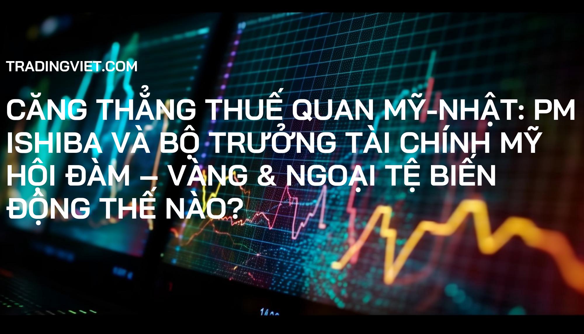 Căng thẳng Thuế quan Mỹ-Nhật: PM Ishiba và Bộ trưởng Tài chính Mỹ hội đàm – Vàng & Ngoại tệ biến động thế nào?