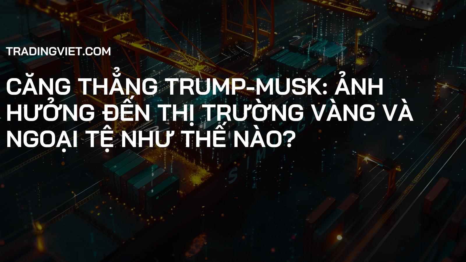 Căng thẳng Trump-Musk: Ảnh hưởng đến Thị trường Vàng và Ngoại tệ như thế nào?