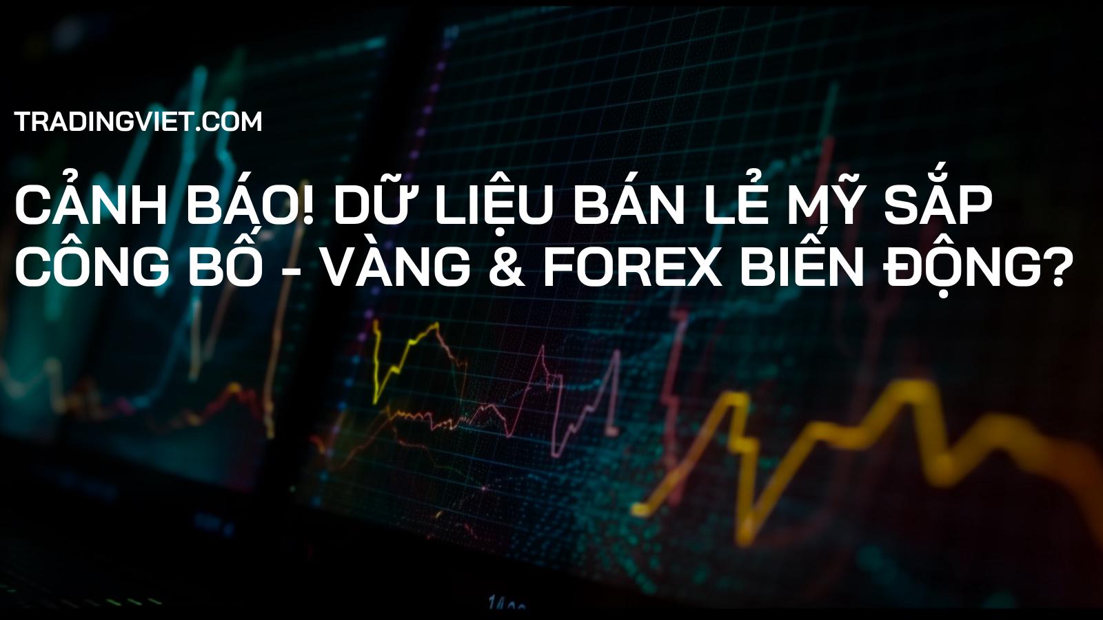 Cảnh báo! Dữ liệu Bán lẻ Mỹ sắp công bố - Vàng & Forex biến động?