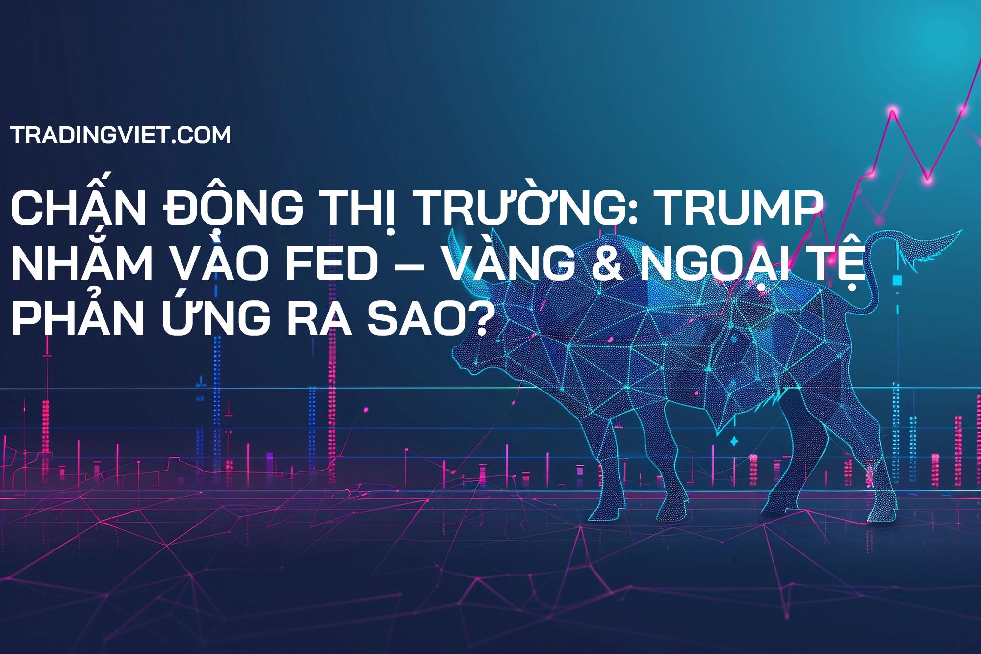 Chấn động Thị trường: Trump nhắm vào Fed – Vàng & Ngoại tệ phản ứng ra sao?