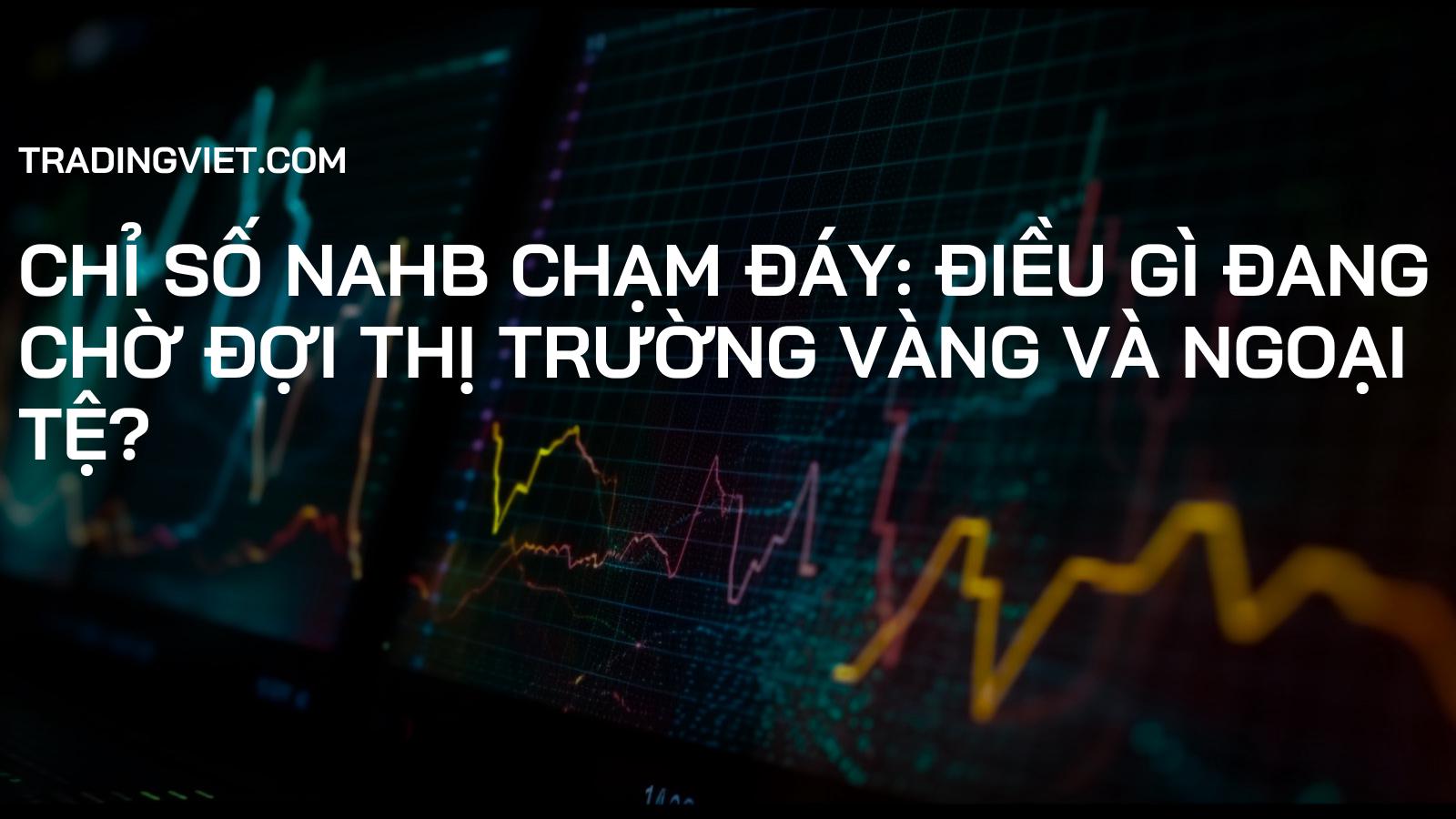 Chỉ số NAHB chạm đáy: Điều gì đang chờ đợi thị trường Vàng và Ngoại tệ?