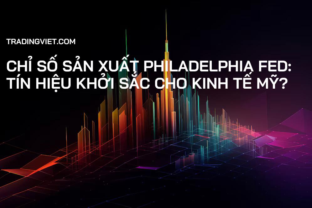 Chỉ số Sản xuất Philadelphia Fed: Tín hiệu khởi sắc cho kinh tế Mỹ?