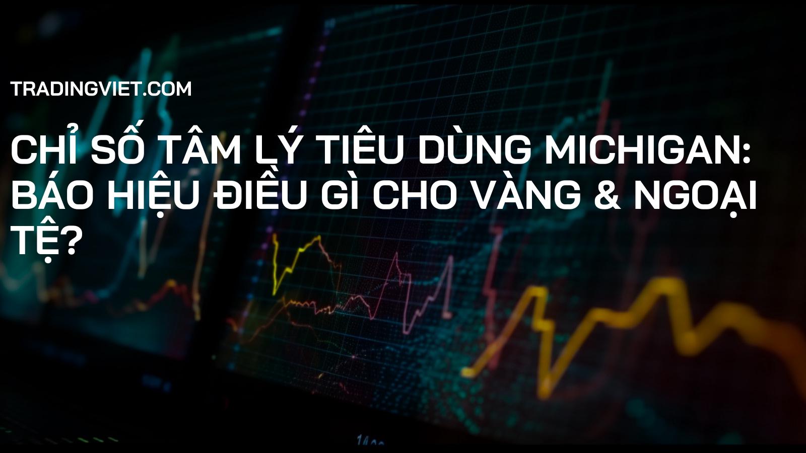 Chỉ số Tâm lý Tiêu dùng Michigan: Báo hiệu điều gì cho Vàng & Ngoại tệ?