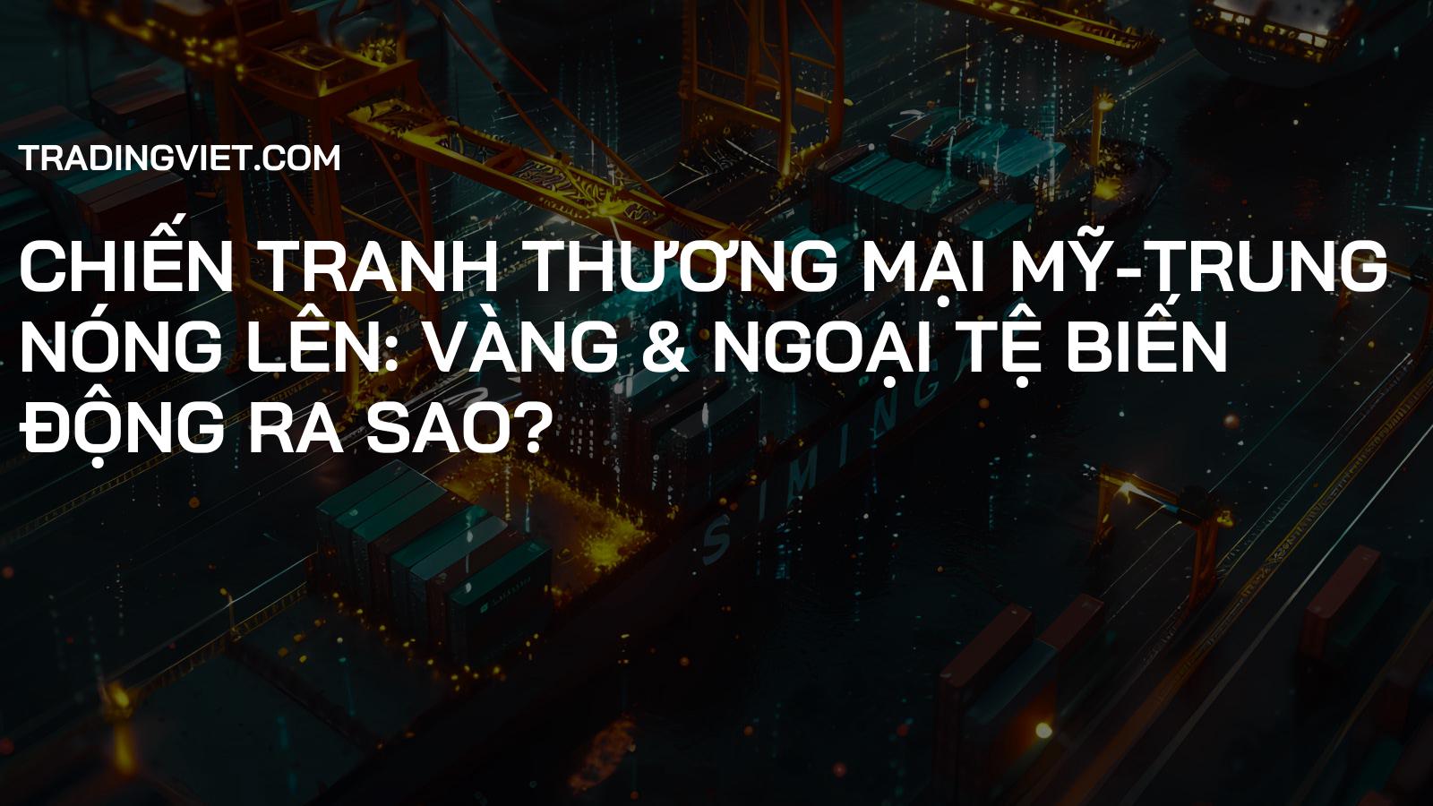 Chiến Tranh Thương Mại Mỹ-Trung Nóng Lên: Vàng & Ngoại Tệ Biến Động Ra Sao?