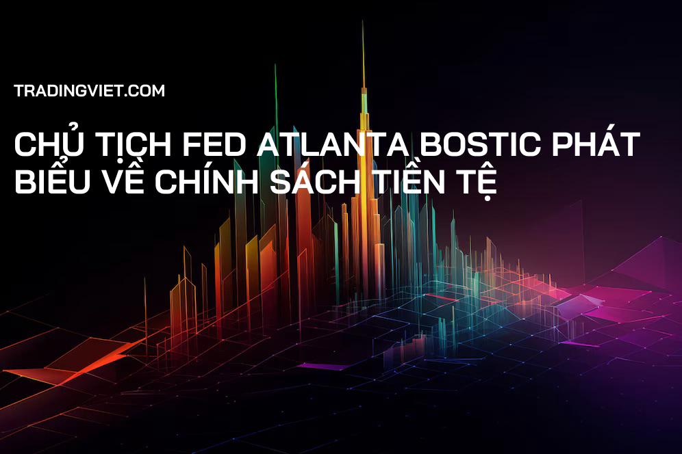 Chủ tịch Fed Atlanta Bostic Phát Biểu Về Chính Sách Tiền Tệ