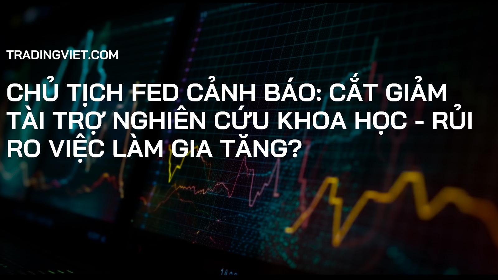 Chủ tịch FED cảnh báo: Cắt giảm tài trợ nghiên cứu khoa học - Rủi ro việc làm gia tăng?