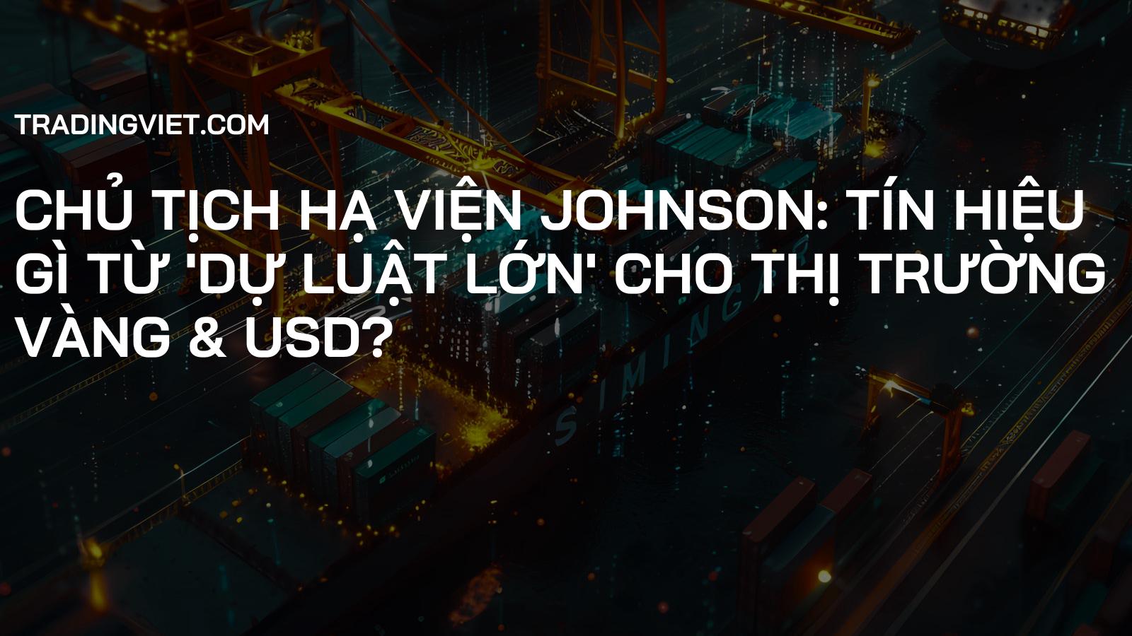 Chủ tịch Hạ viện Johnson: Tín hiệu gì từ 'Dự luật lớn' cho thị trường Vàng & USD?