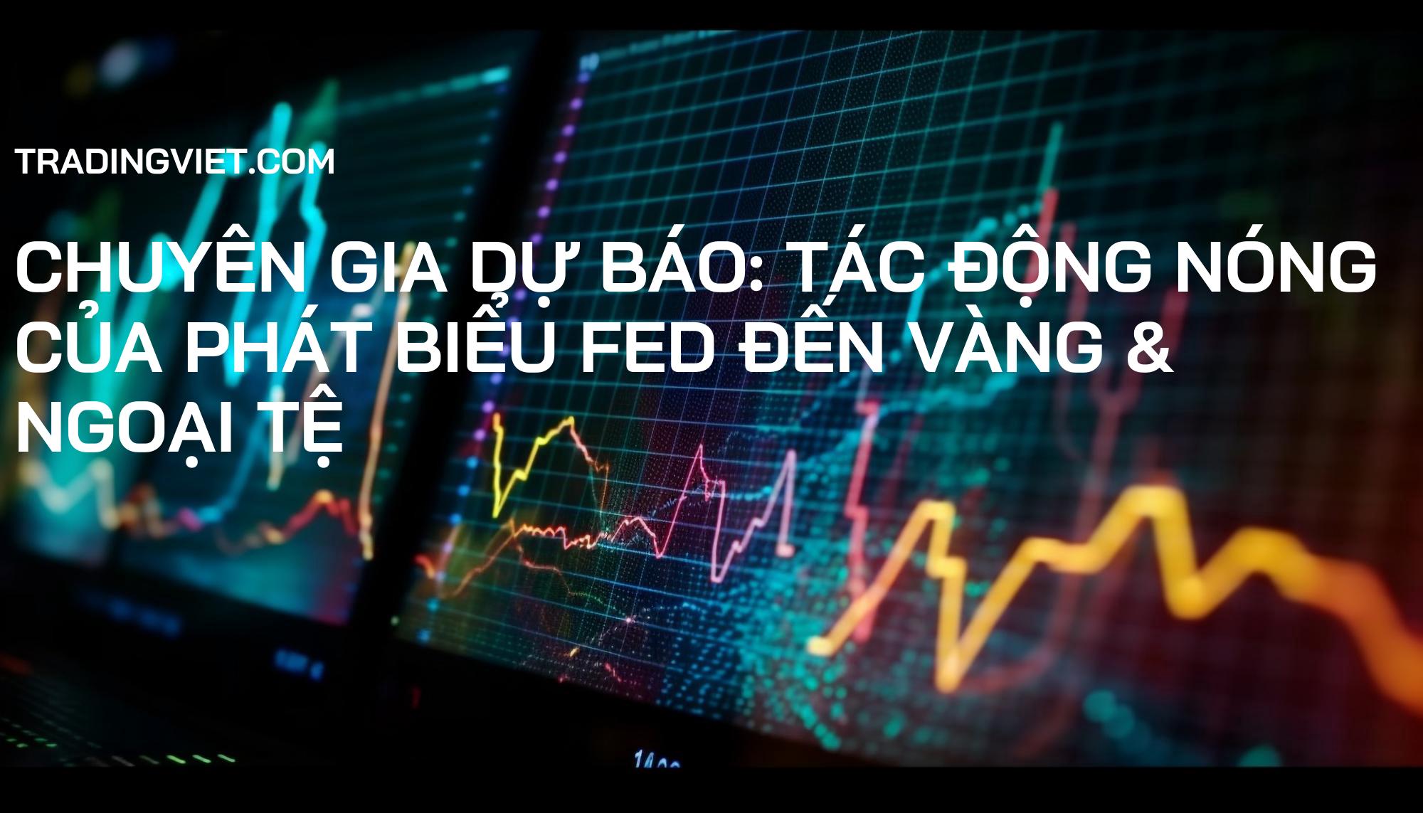 CHUYÊN GIA DỰ BÁO: Tác Động NÓNG của Phát Biểu FED Đến Vàng & Ngoại Tệ