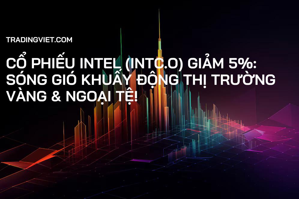 Cổ phiếu Intel (INTC.O) giảm 5%: Sóng gió khuấy động thị trường Vàng & Ngoại tệ!