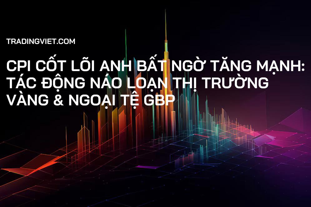 CPI Cốt Lõi Anh Bất Ngờ Tăng Mạnh: Tác Động Náo Loạn Thị Trường Vàng & Ngoại Tệ GBP