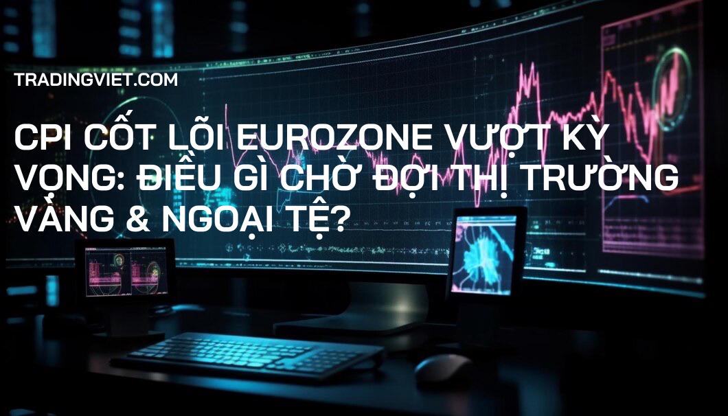 CPI Cốt Lõi Eurozone Vượt Kỳ Vọng: Điều Gì Chờ Đợi Thị Trường Vàng & Ngoại Tệ?