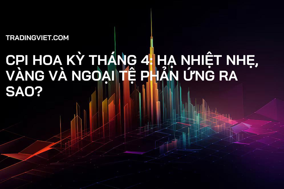 CPI Hoa Kỳ tháng 4: Hạ nhiệt nhẹ, Vàng và Ngoại tệ phản ứng ra sao?