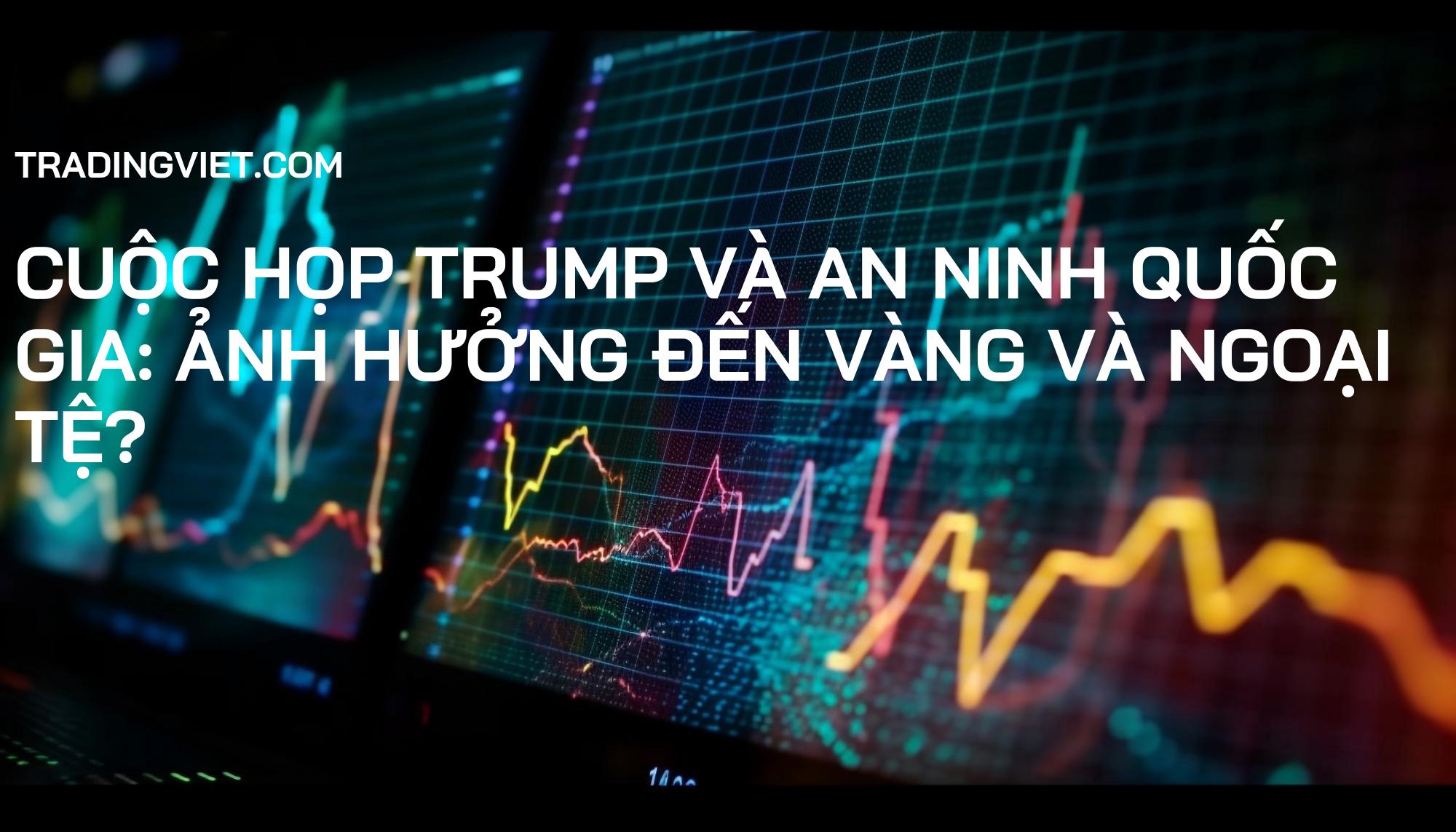 Cuộc họp Trump và An ninh Quốc gia: Ảnh hưởng đến Vàng và Ngoại tệ?