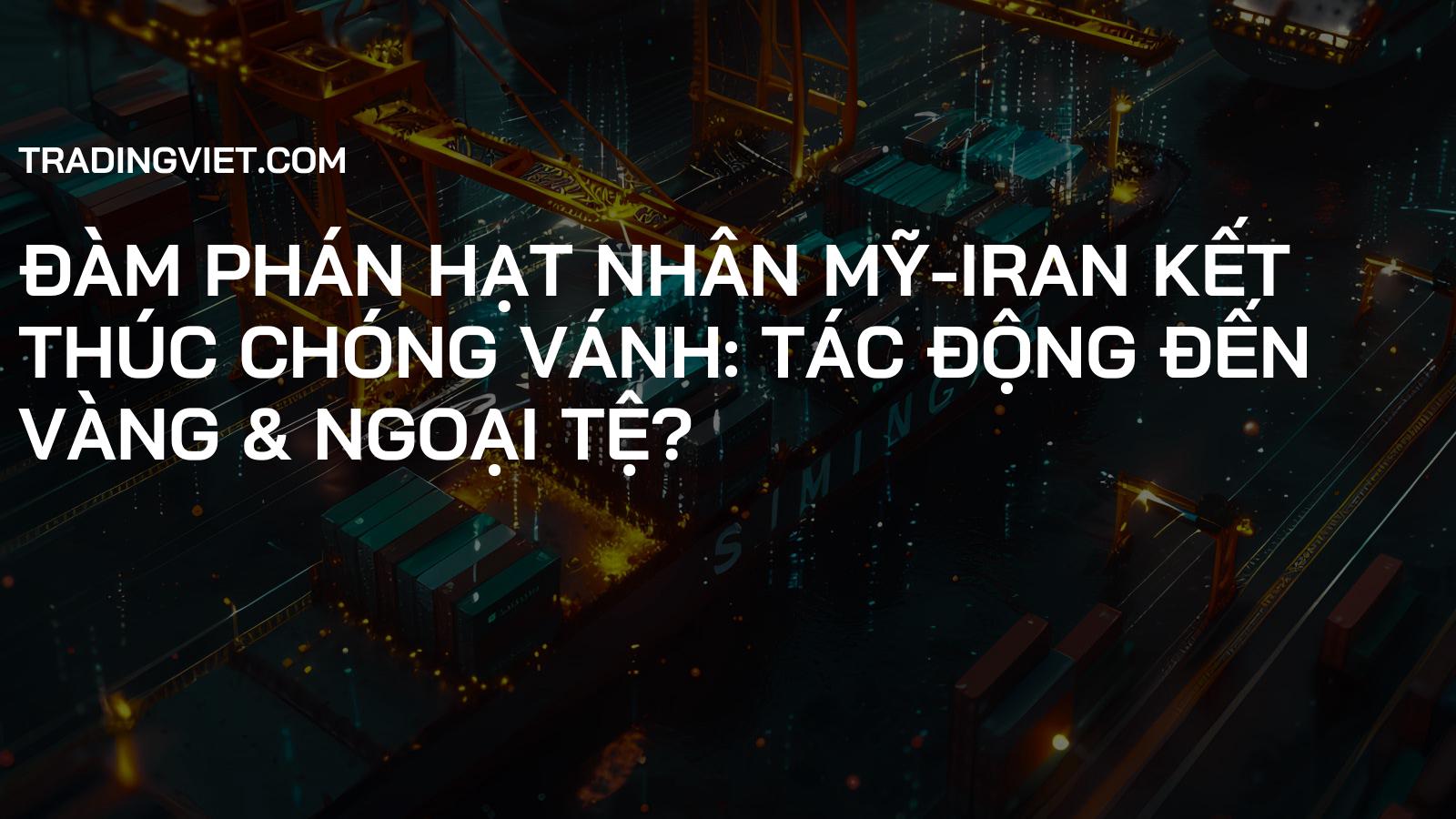 Đàm phán hạt nhân Mỹ-Iran kết thúc chóng vánh: Tác động đến Vàng & Ngoại tệ?