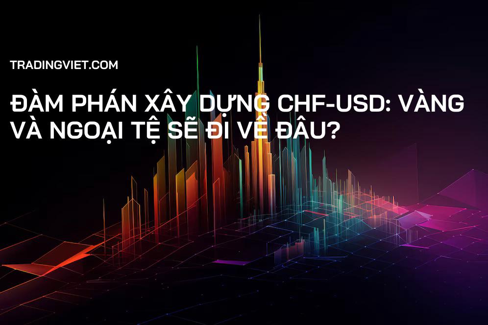 Đàm Phán Xây Dựng CHF-USD: Vàng và Ngoại Tệ Sẽ Đi Về Đâu?