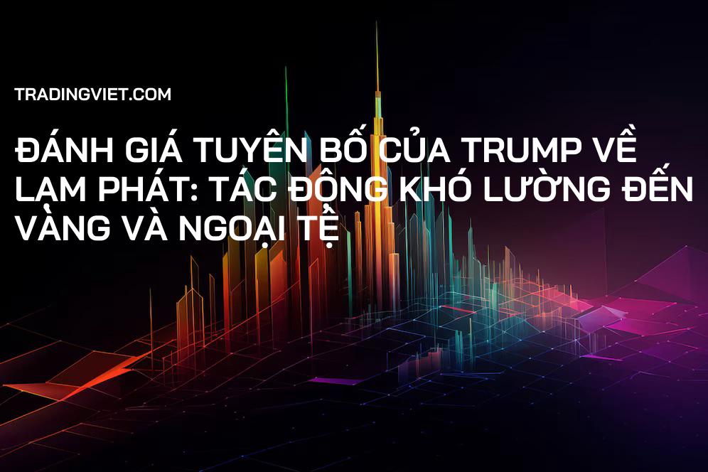 Đánh giá Tuyên bố của Trump về Lạm phát: Tác động Khó lường đến Vàng và Ngoại tệ