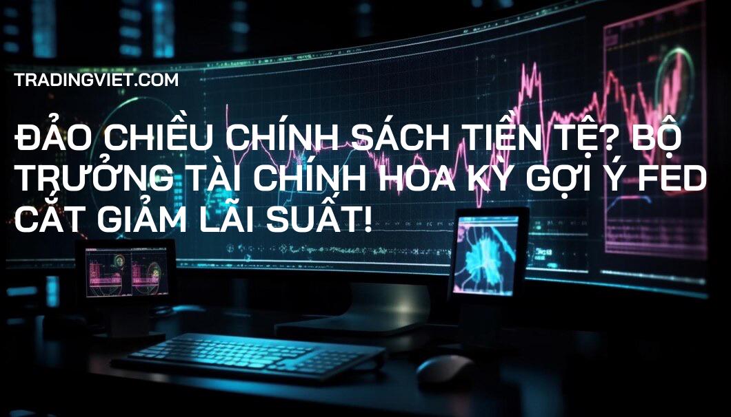 Đảo Chiều Chính Sách Tiền Tệ? Bộ trưởng Tài chính Hoa Kỳ Gợi Ý Fed Cắt Giảm Lãi Suất!