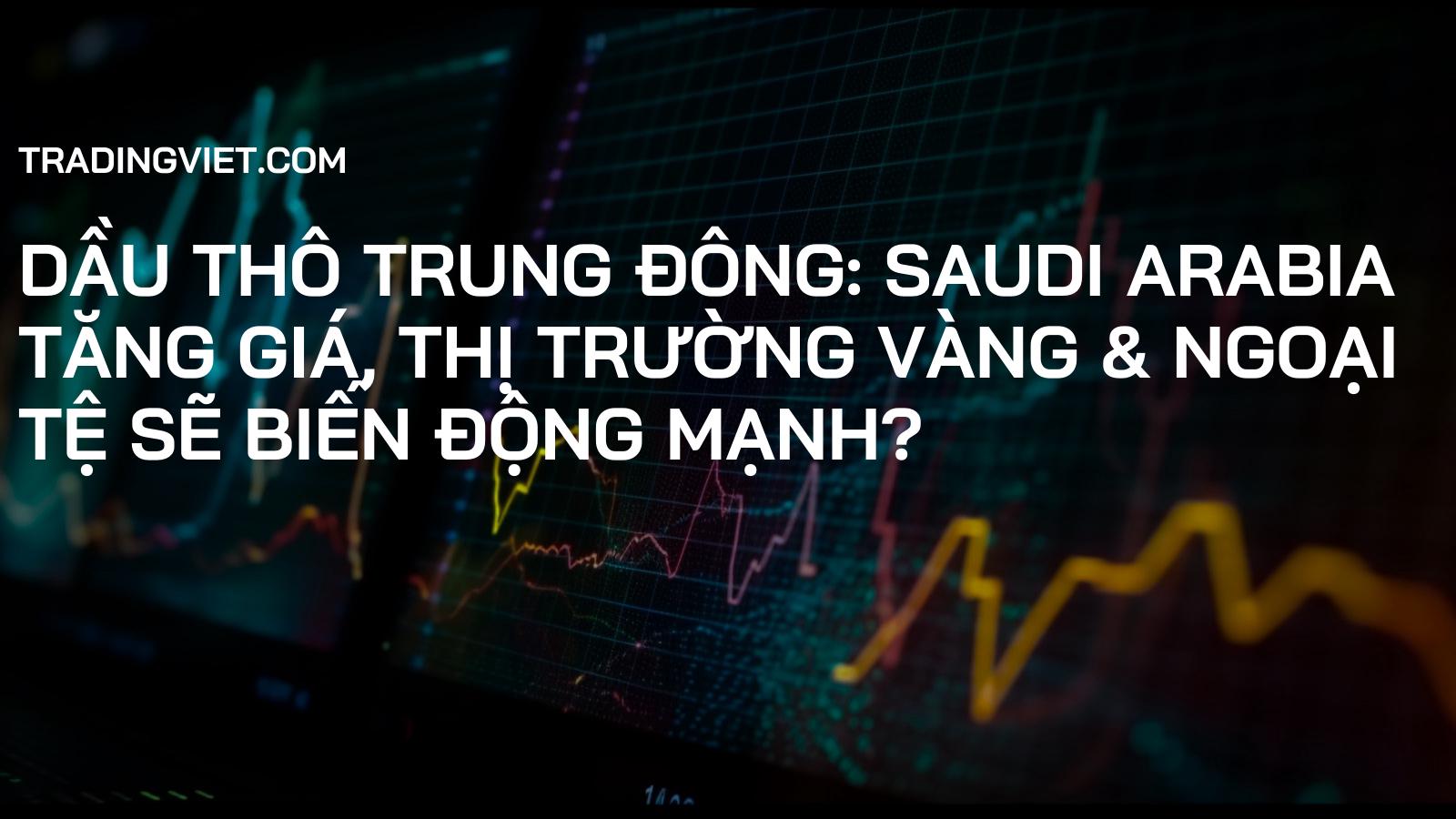 Dầu thô Trung Đông: Saudi Arabia Tăng Giá, Thị Trường Vàng & Ngoại Tệ Sẽ Biến Động Mạnh?