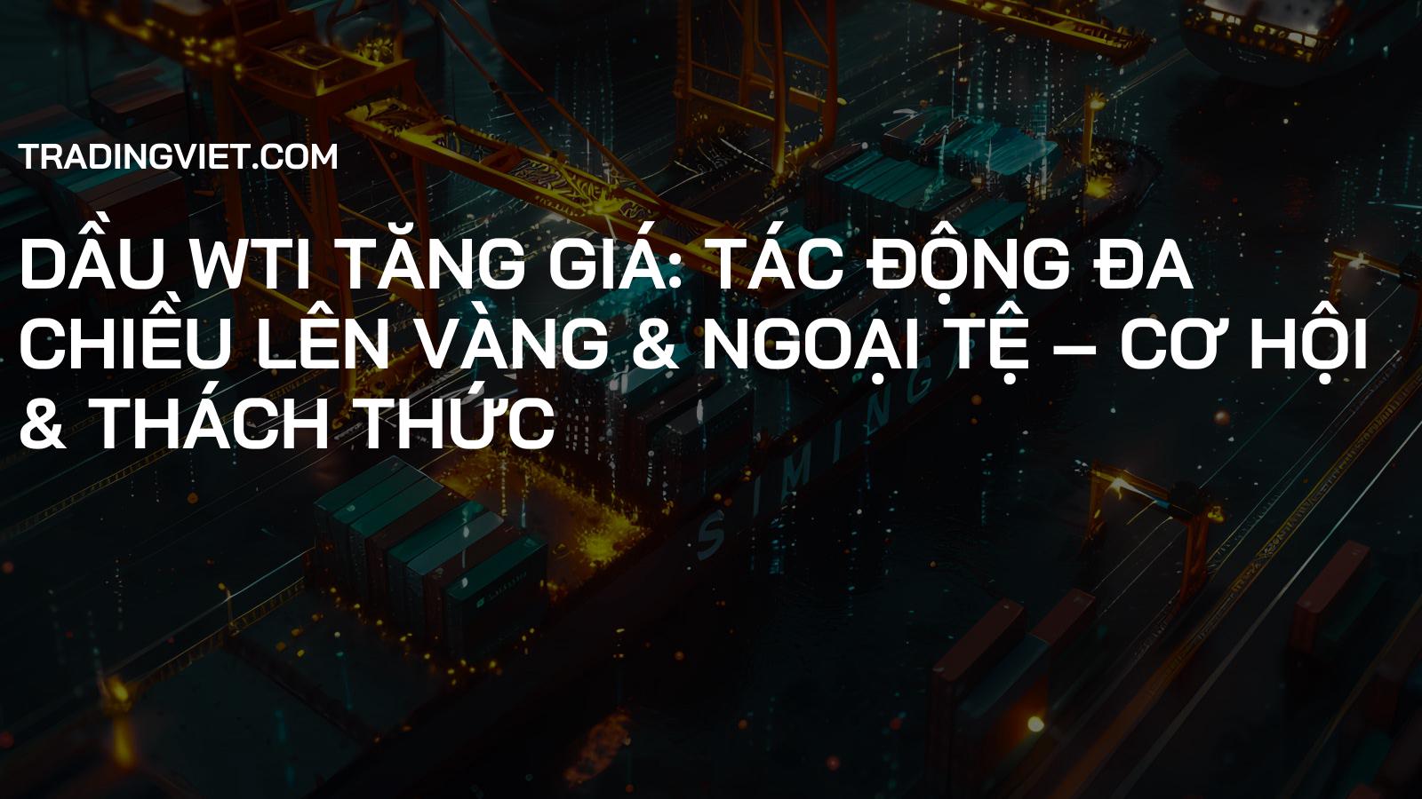 Dầu WTI Tăng Giá: Tác Động Đa Chiều Lên Vàng & Ngoại Tệ – Cơ Hội & Thách Thức