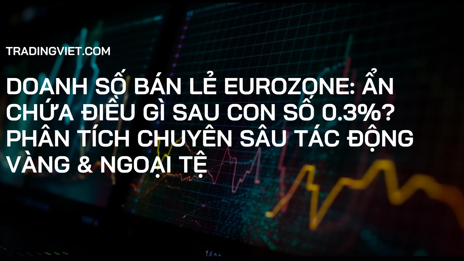 Doanh Số Bán Lẻ Eurozone: Ẩn Chứa Điều Gì Sau Con Số 0.3%? Phân Tích Chuyên Sâu Tác Động Vàng & Ngoại Tệ
