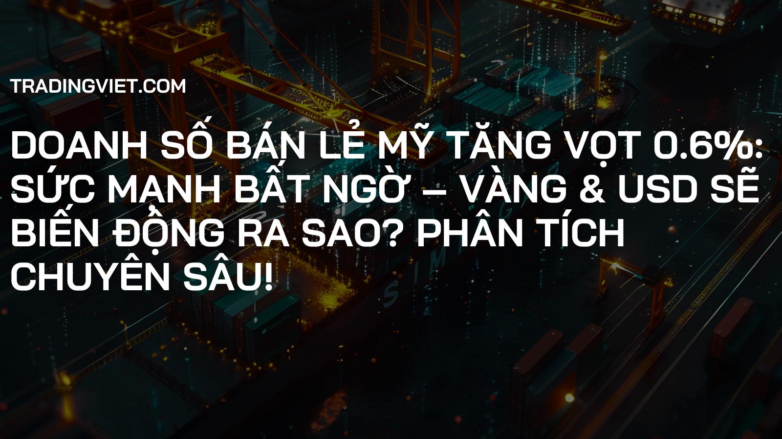 Doanh số Bán lẻ Mỹ Tăng Vọt 0.6%: Sức Mạnh Bất Ngờ – Vàng & USD sẽ Biến động Ra Sao? Phân Tích Chuyên Sâu!
