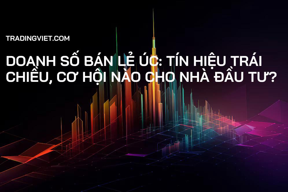 Doanh số Bán lẻ Úc: Tín hiệu trái chiều, cơ hội nào cho nhà đầu tư?