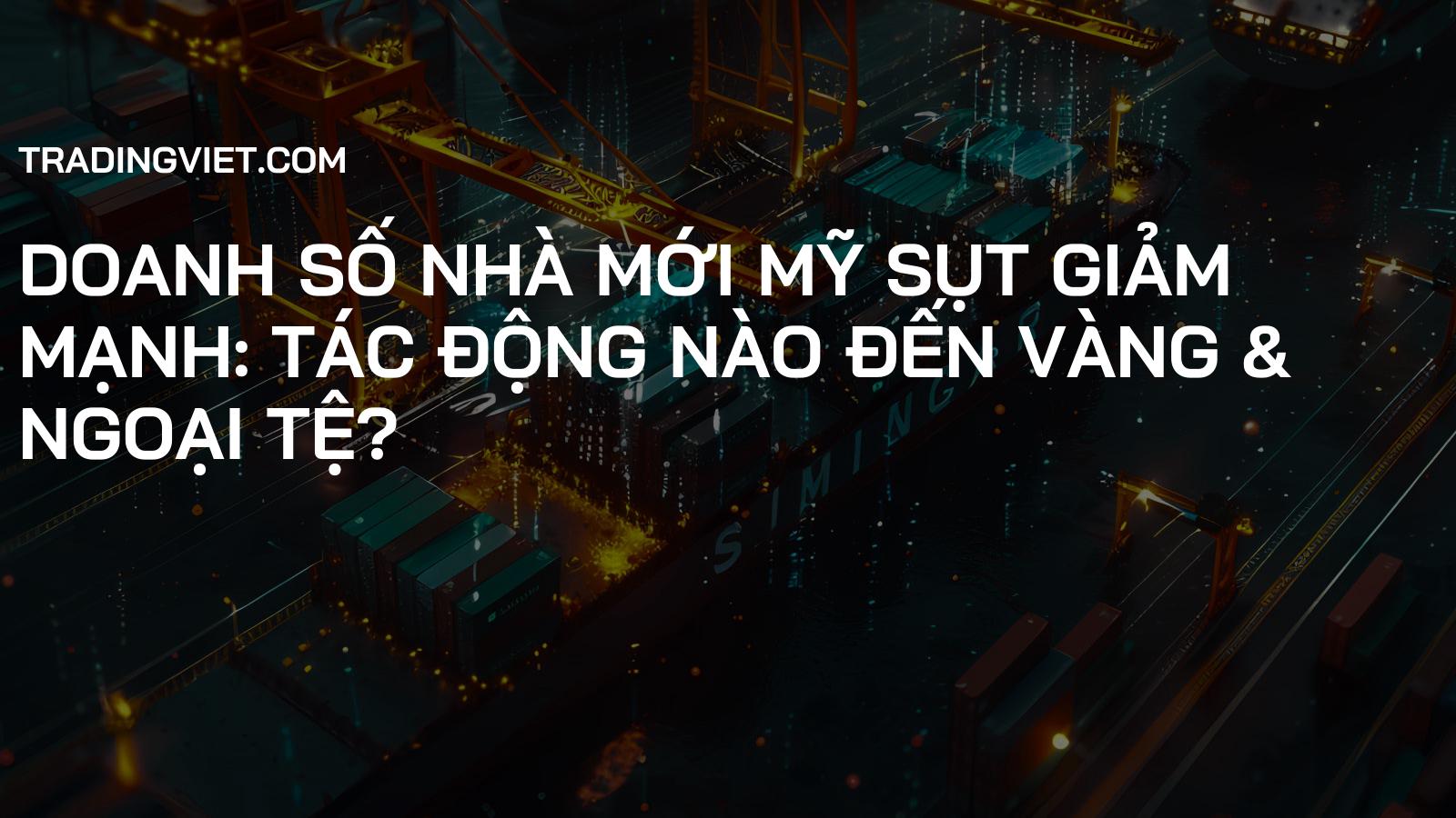 Doanh Số Nhà Mới Mỹ Sụt Giảm Mạnh: Tác Động Nào Đến Vàng & Ngoại Tệ?