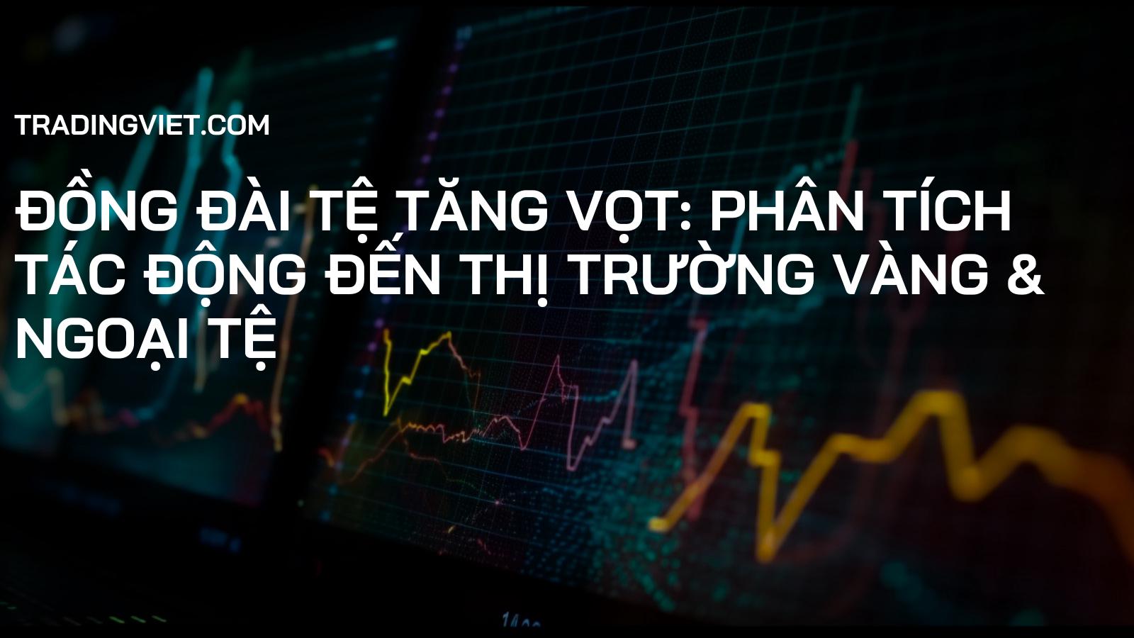 Đồng Đài Tệ Tăng Vọt: Phân Tích Tác Động Đến Thị Trường Vàng & Ngoại Tệ