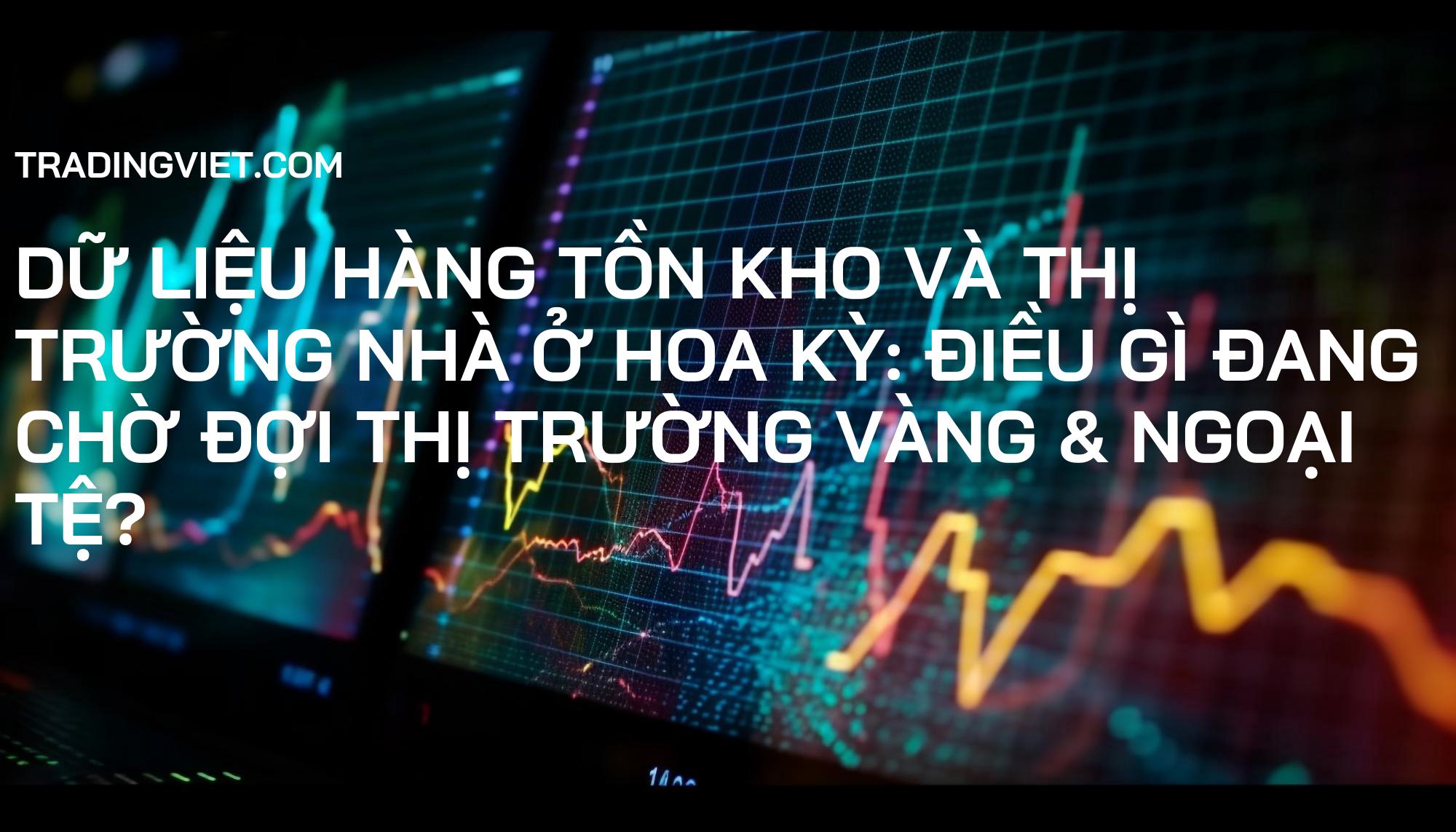 Dữ Liệu Hàng Tồn Kho và Thị Trường Nhà Ở Hoa Kỳ: Điều Gì Đang Chờ Đợi Thị Trường Vàng & Ngoại Tệ?