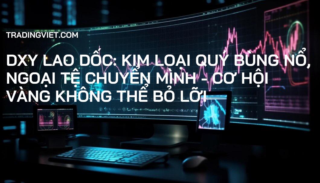 DXY lao dốc: Kim loại quý bùng nổ, Ngoại tệ chuyển mình - Cơ hội vàng không thể bỏ lỡ!